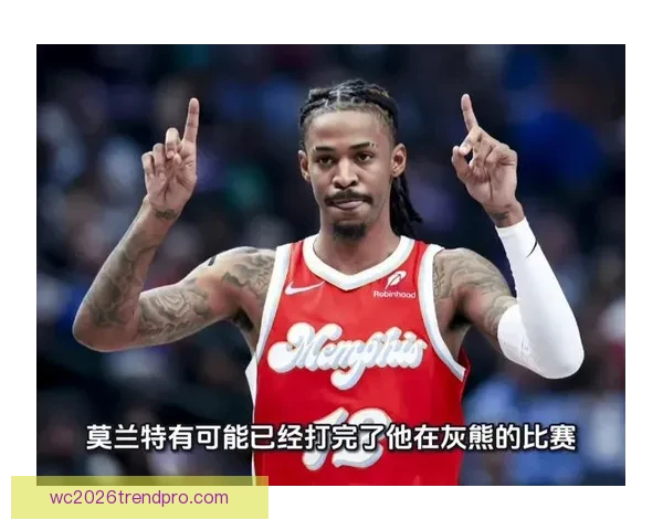 灰熊莫兰特复出后突破效率大起底对比伤前数据变化揭示状态回升与隐忧